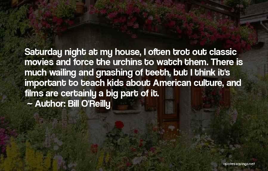 Bill O'Reilly Quotes: Saturday Night At My House, I Often Trot Out Classic Movies And Force The Urchins To Watch Them. There Is