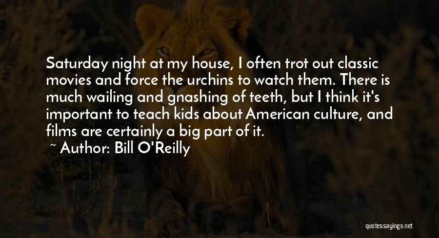 Bill O'Reilly Quotes: Saturday Night At My House, I Often Trot Out Classic Movies And Force The Urchins To Watch Them. There Is