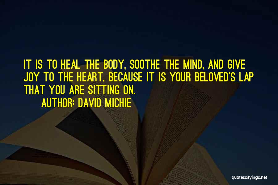 David Michie Quotes: It Is To Heal The Body, Soothe The Mind, And Give Joy To The Heart, Because It Is Your Beloved's