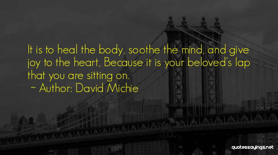 David Michie Quotes: It Is To Heal The Body, Soothe The Mind, And Give Joy To The Heart, Because It Is Your Beloved's