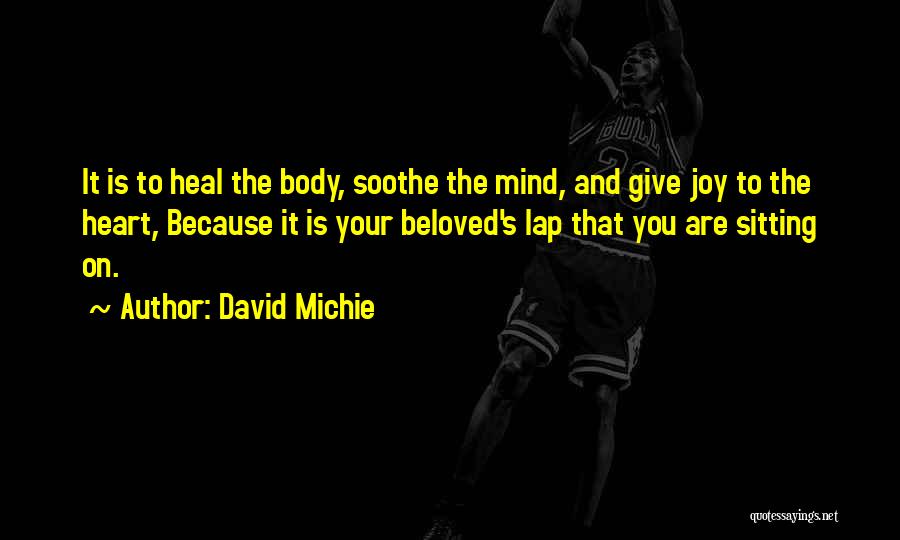 David Michie Quotes: It Is To Heal The Body, Soothe The Mind, And Give Joy To The Heart, Because It Is Your Beloved's