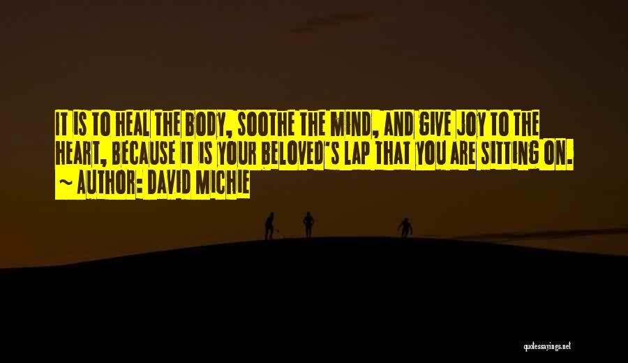 David Michie Quotes: It Is To Heal The Body, Soothe The Mind, And Give Joy To The Heart, Because It Is Your Beloved's