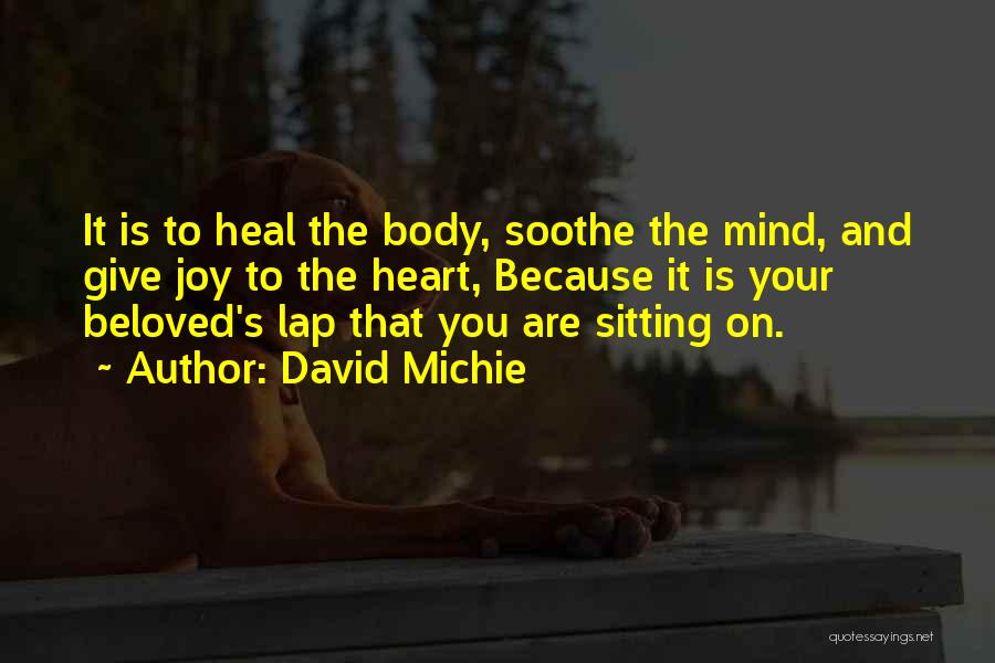 David Michie Quotes: It Is To Heal The Body, Soothe The Mind, And Give Joy To The Heart, Because It Is Your Beloved's