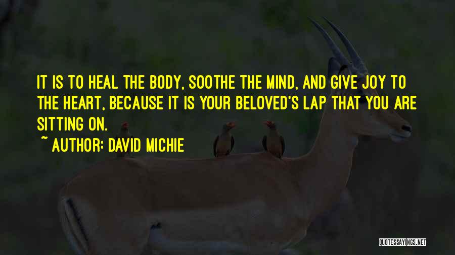 David Michie Quotes: It Is To Heal The Body, Soothe The Mind, And Give Joy To The Heart, Because It Is Your Beloved's