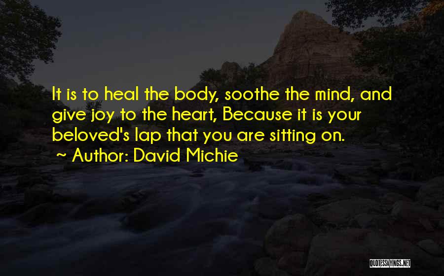 David Michie Quotes: It Is To Heal The Body, Soothe The Mind, And Give Joy To The Heart, Because It Is Your Beloved's