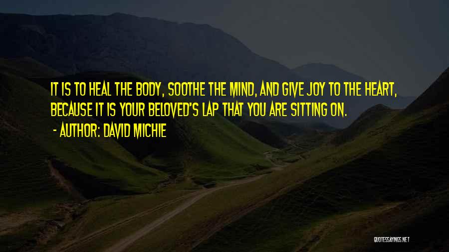 David Michie Quotes: It Is To Heal The Body, Soothe The Mind, And Give Joy To The Heart, Because It Is Your Beloved's