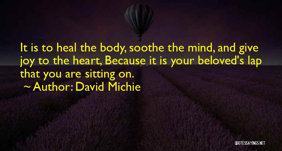 David Michie Quotes: It Is To Heal The Body, Soothe The Mind, And Give Joy To The Heart, Because It Is Your Beloved's