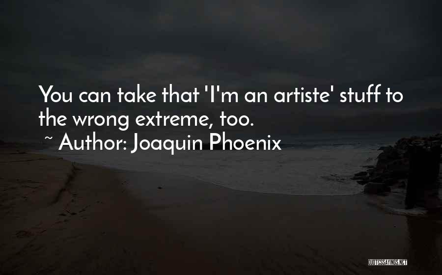 Joaquin Phoenix Quotes: You Can Take That 'i'm An Artiste' Stuff To The Wrong Extreme, Too.