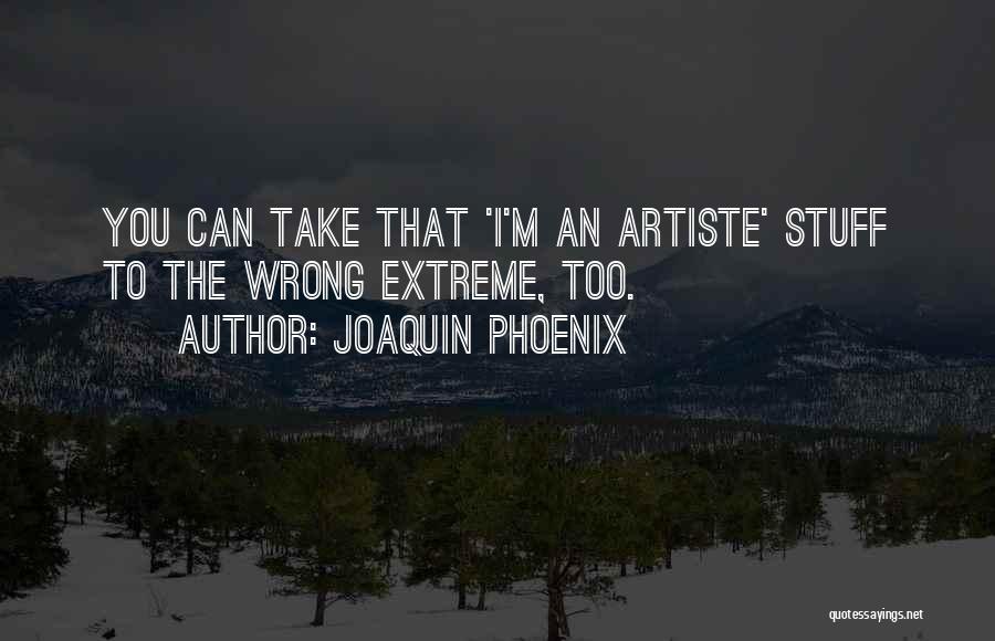 Joaquin Phoenix Quotes: You Can Take That 'i'm An Artiste' Stuff To The Wrong Extreme, Too.