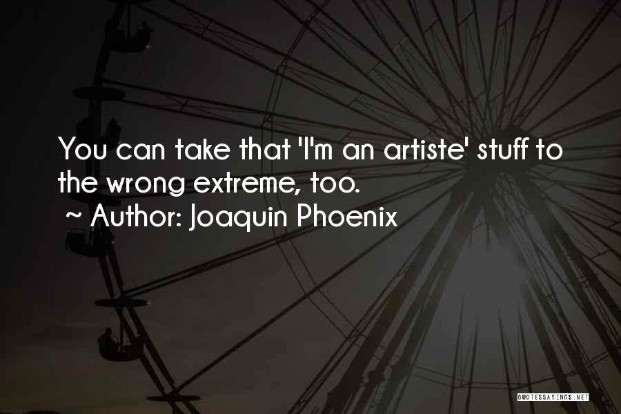 Joaquin Phoenix Quotes: You Can Take That 'i'm An Artiste' Stuff To The Wrong Extreme, Too.