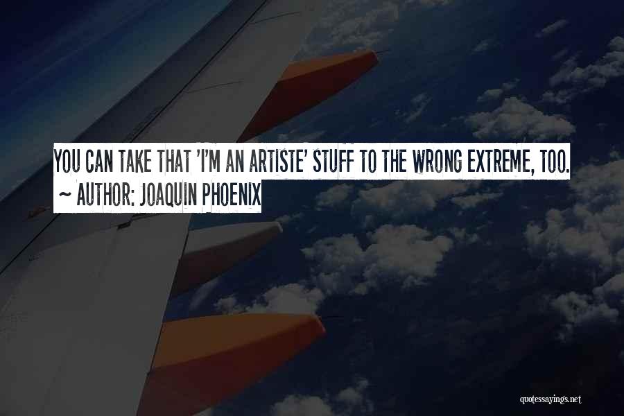 Joaquin Phoenix Quotes: You Can Take That 'i'm An Artiste' Stuff To The Wrong Extreme, Too.