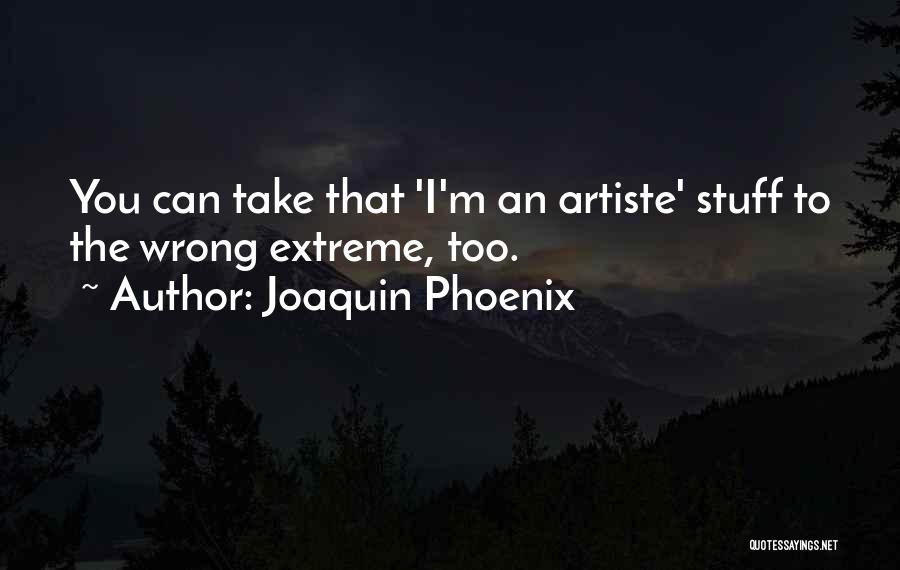 Joaquin Phoenix Quotes: You Can Take That 'i'm An Artiste' Stuff To The Wrong Extreme, Too.