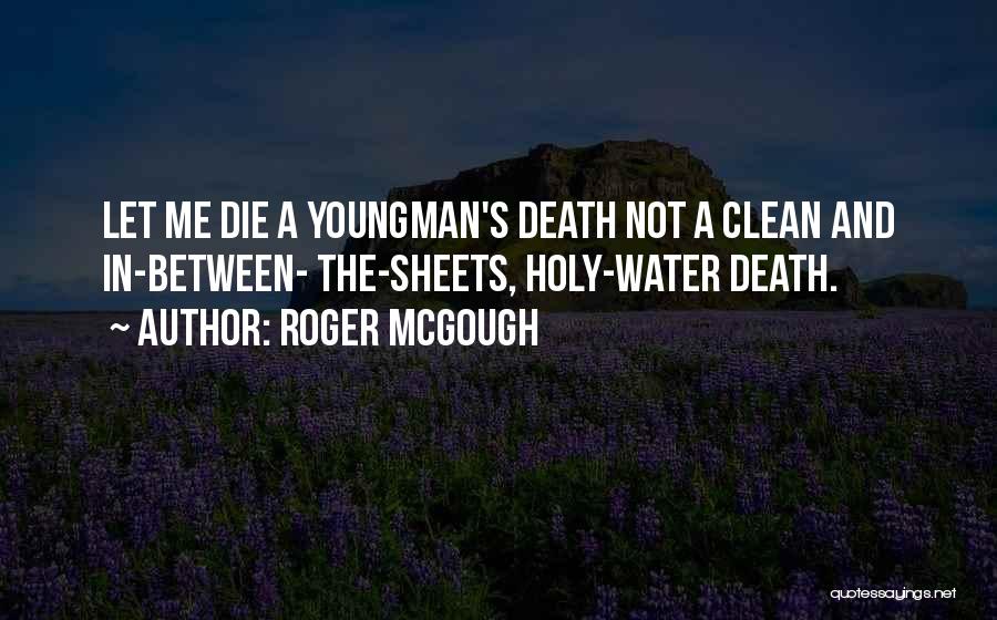 Roger McGough Quotes: Let Me Die A Youngman's Death Not A Clean And In-between- The-sheets, Holy-water Death.