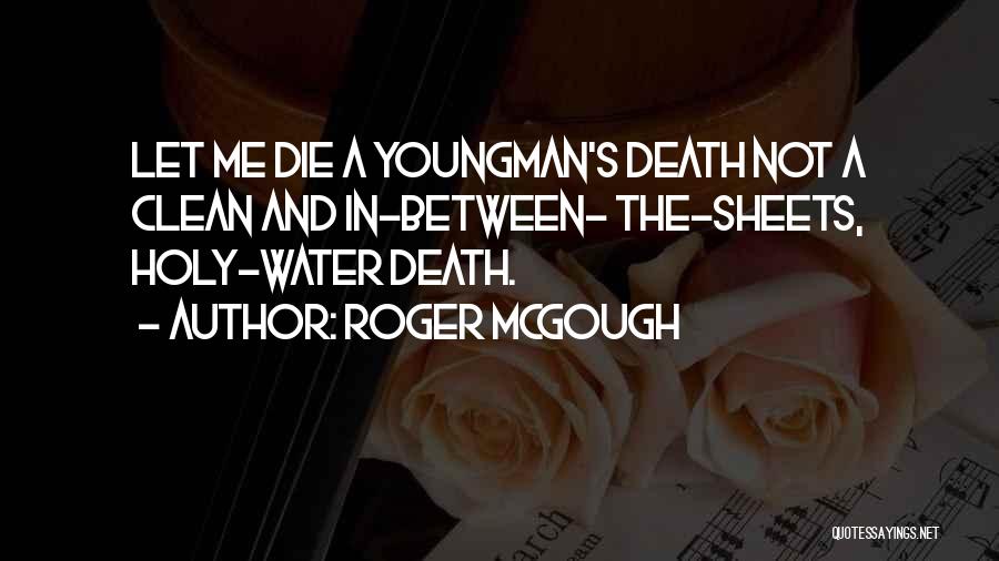 Roger McGough Quotes: Let Me Die A Youngman's Death Not A Clean And In-between- The-sheets, Holy-water Death.