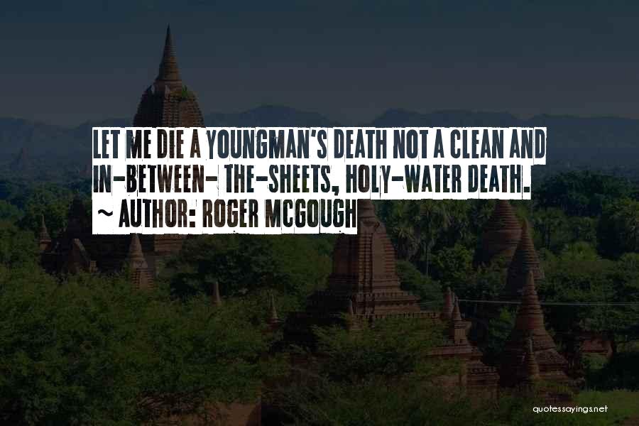 Roger McGough Quotes: Let Me Die A Youngman's Death Not A Clean And In-between- The-sheets, Holy-water Death.