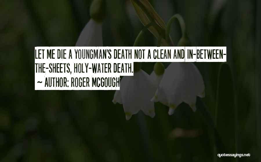 Roger McGough Quotes: Let Me Die A Youngman's Death Not A Clean And In-between- The-sheets, Holy-water Death.