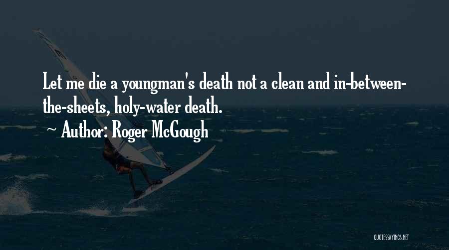 Roger McGough Quotes: Let Me Die A Youngman's Death Not A Clean And In-between- The-sheets, Holy-water Death.