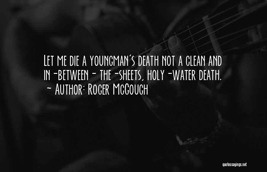 Roger McGough Quotes: Let Me Die A Youngman's Death Not A Clean And In-between- The-sheets, Holy-water Death.