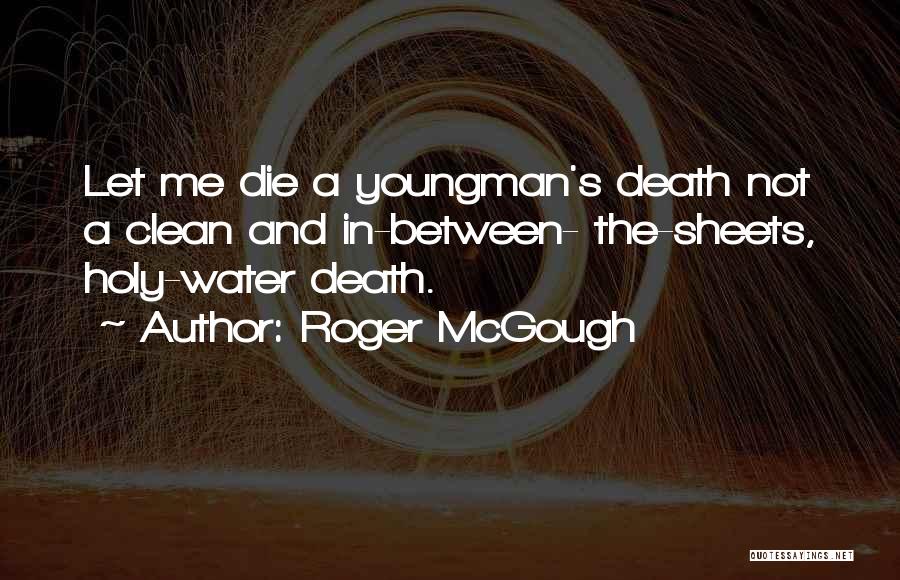 Roger McGough Quotes: Let Me Die A Youngman's Death Not A Clean And In-between- The-sheets, Holy-water Death.