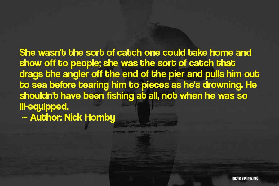 Nick Hornby Quotes: She Wasn't The Sort Of Catch One Could Take Home And Show Off To People; She Was The Sort Of