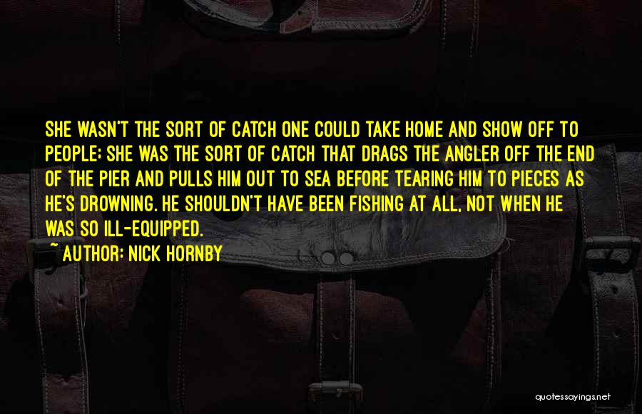 Nick Hornby Quotes: She Wasn't The Sort Of Catch One Could Take Home And Show Off To People; She Was The Sort Of