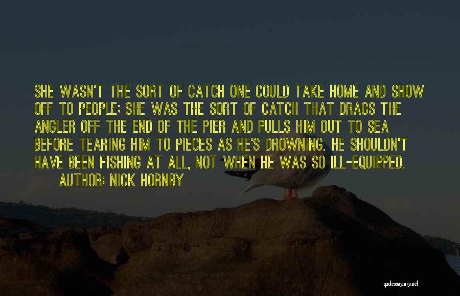 Nick Hornby Quotes: She Wasn't The Sort Of Catch One Could Take Home And Show Off To People; She Was The Sort Of