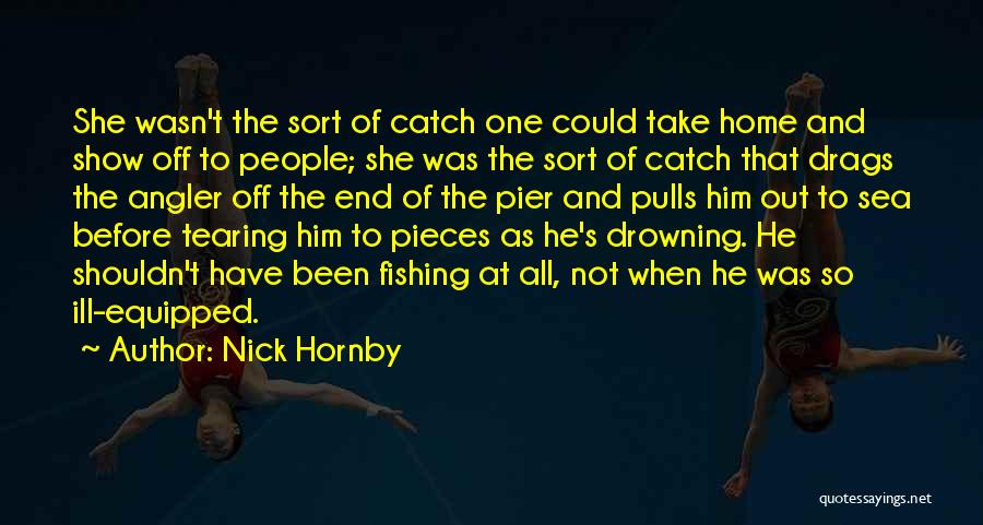 Nick Hornby Quotes: She Wasn't The Sort Of Catch One Could Take Home And Show Off To People; She Was The Sort Of