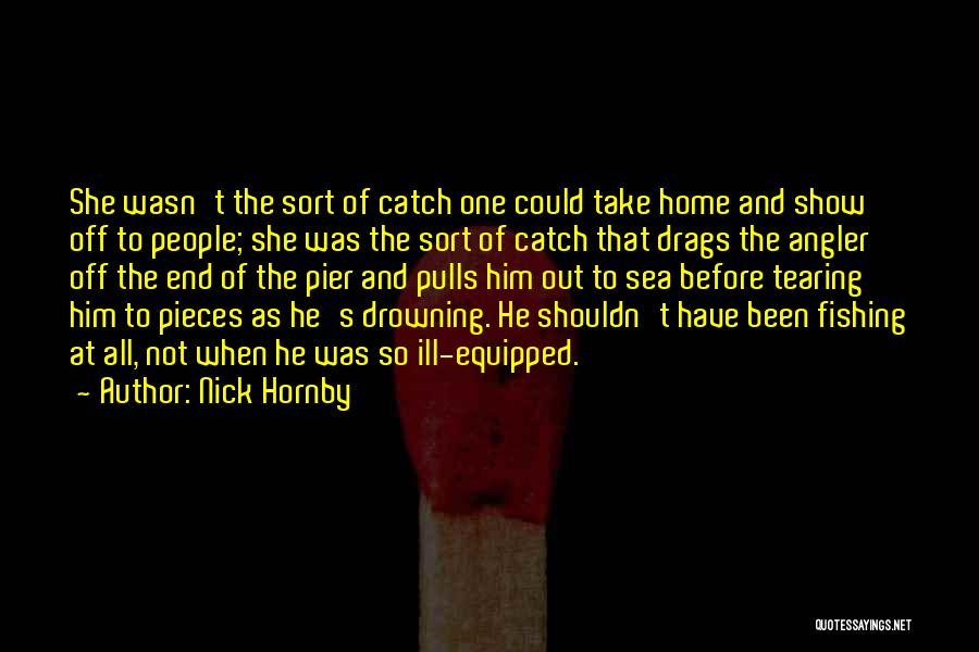 Nick Hornby Quotes: She Wasn't The Sort Of Catch One Could Take Home And Show Off To People; She Was The Sort Of