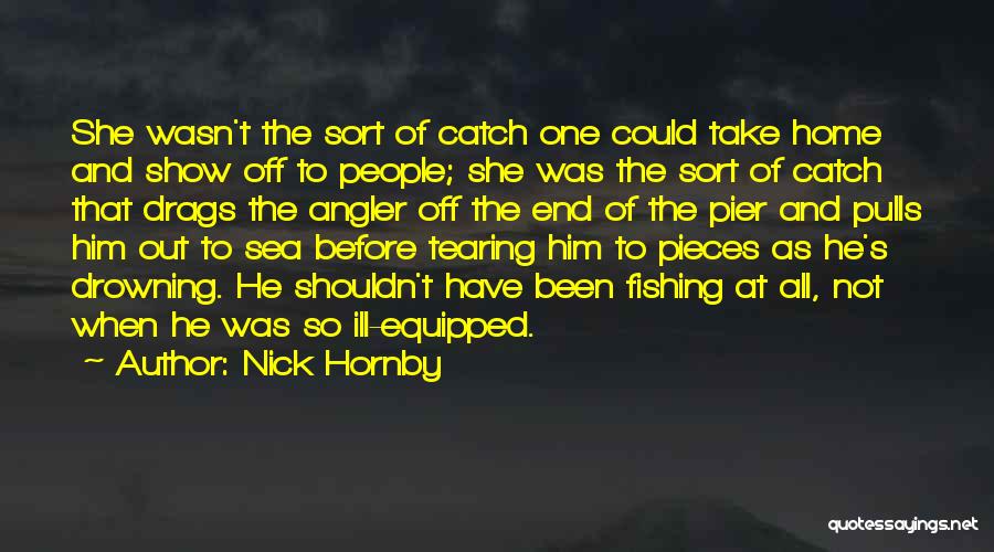 Nick Hornby Quotes: She Wasn't The Sort Of Catch One Could Take Home And Show Off To People; She Was The Sort Of