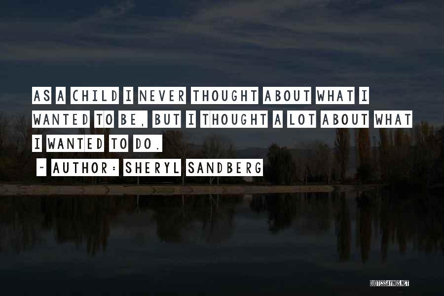 Sheryl Sandberg Quotes: As A Child I Never Thought About What I Wanted To Be, But I Thought A Lot About What I