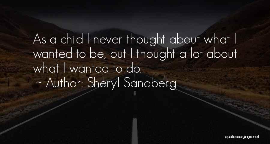 Sheryl Sandberg Quotes: As A Child I Never Thought About What I Wanted To Be, But I Thought A Lot About What I