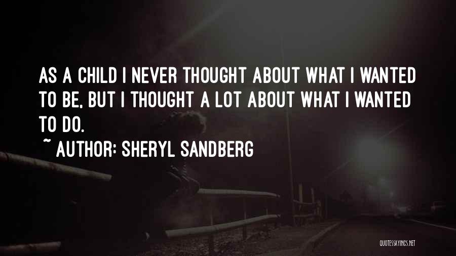 Sheryl Sandberg Quotes: As A Child I Never Thought About What I Wanted To Be, But I Thought A Lot About What I