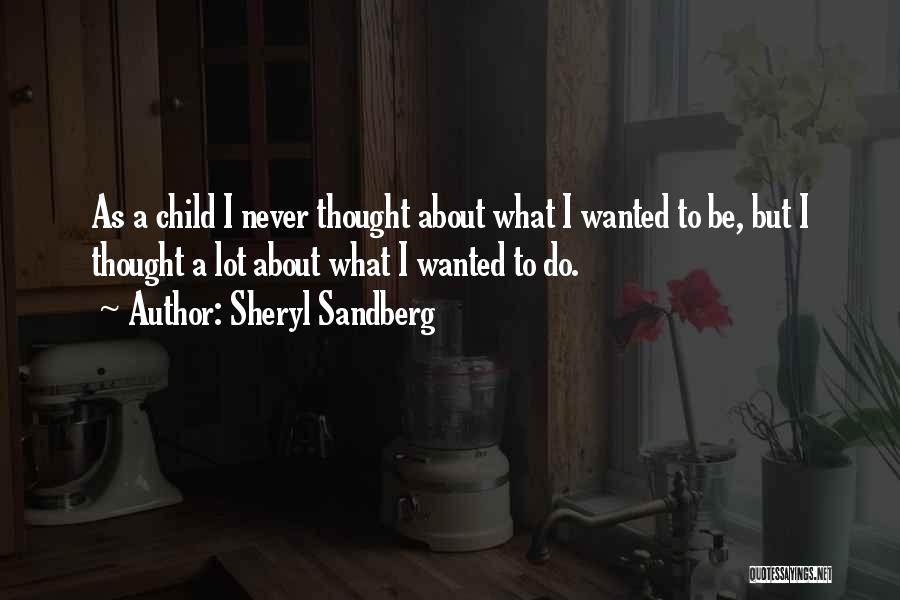 Sheryl Sandberg Quotes: As A Child I Never Thought About What I Wanted To Be, But I Thought A Lot About What I