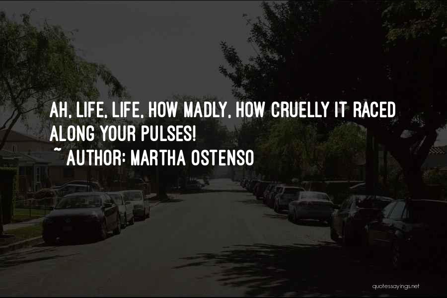 Martha Ostenso Quotes: Ah, Life, Life, How Madly, How Cruelly It Raced Along Your Pulses!