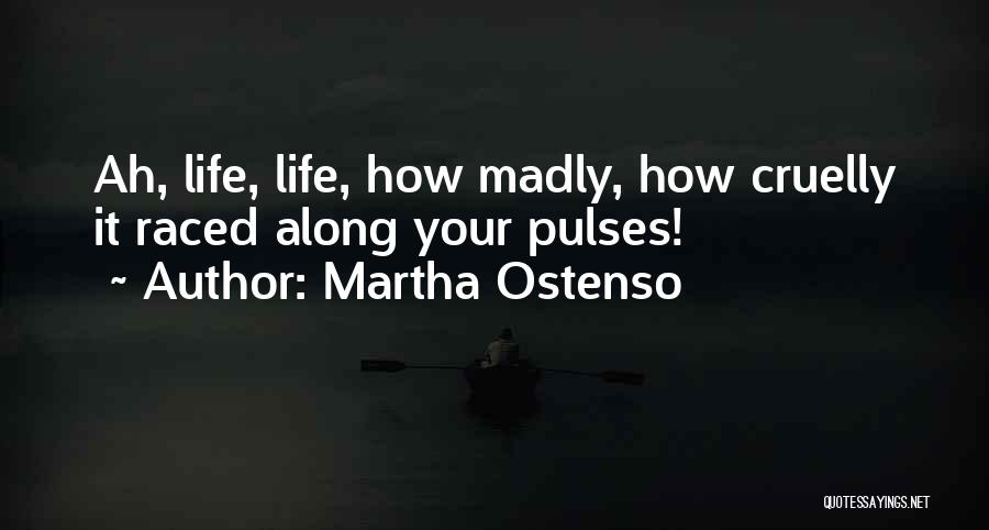 Martha Ostenso Quotes: Ah, Life, Life, How Madly, How Cruelly It Raced Along Your Pulses!