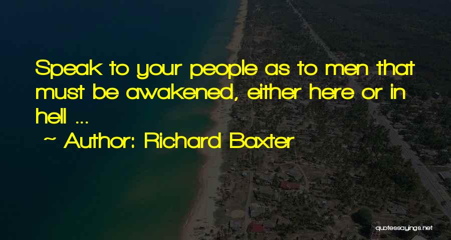 Richard Baxter Quotes: Speak To Your People As To Men That Must Be Awakened, Either Here Or In Hell ...