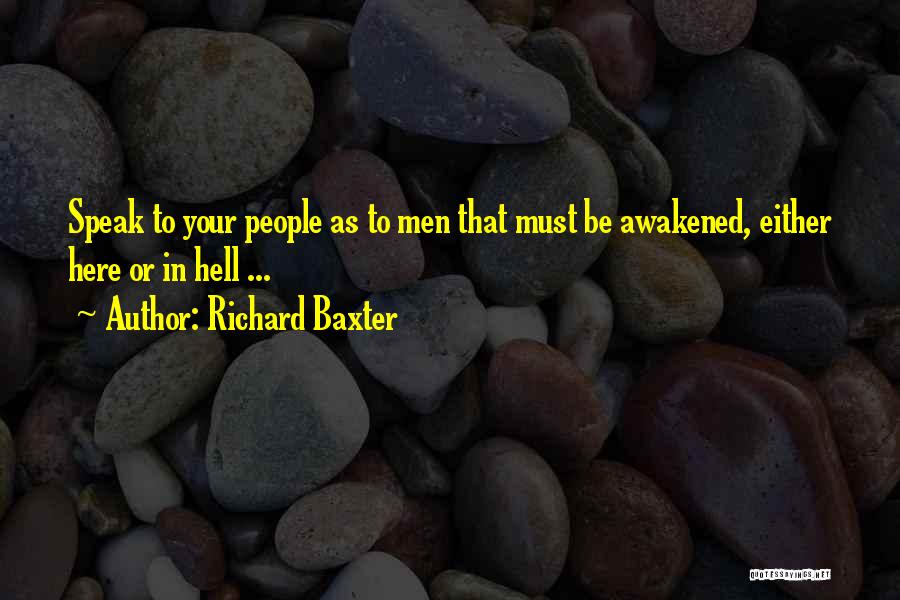 Richard Baxter Quotes: Speak To Your People As To Men That Must Be Awakened, Either Here Or In Hell ...