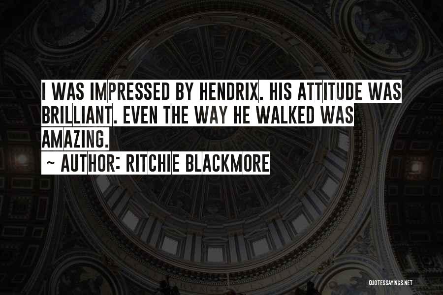 Ritchie Blackmore Quotes: I Was Impressed By Hendrix. His Attitude Was Brilliant. Even The Way He Walked Was Amazing.