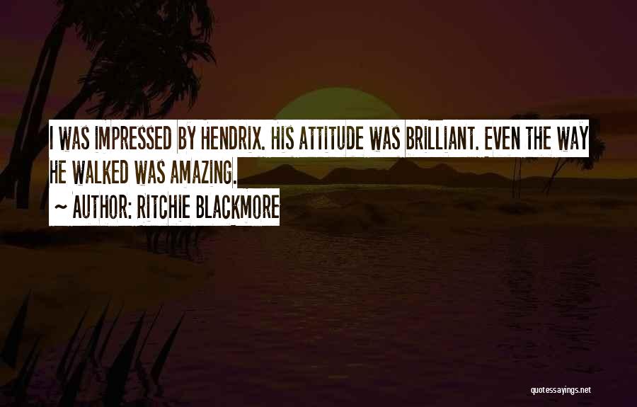 Ritchie Blackmore Quotes: I Was Impressed By Hendrix. His Attitude Was Brilliant. Even The Way He Walked Was Amazing.