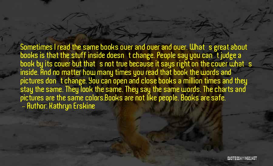 Kathryn Erskine Quotes: Sometimes I Read The Same Books Over And Over And Over. What's Great About Books Is That The Stuff Inside