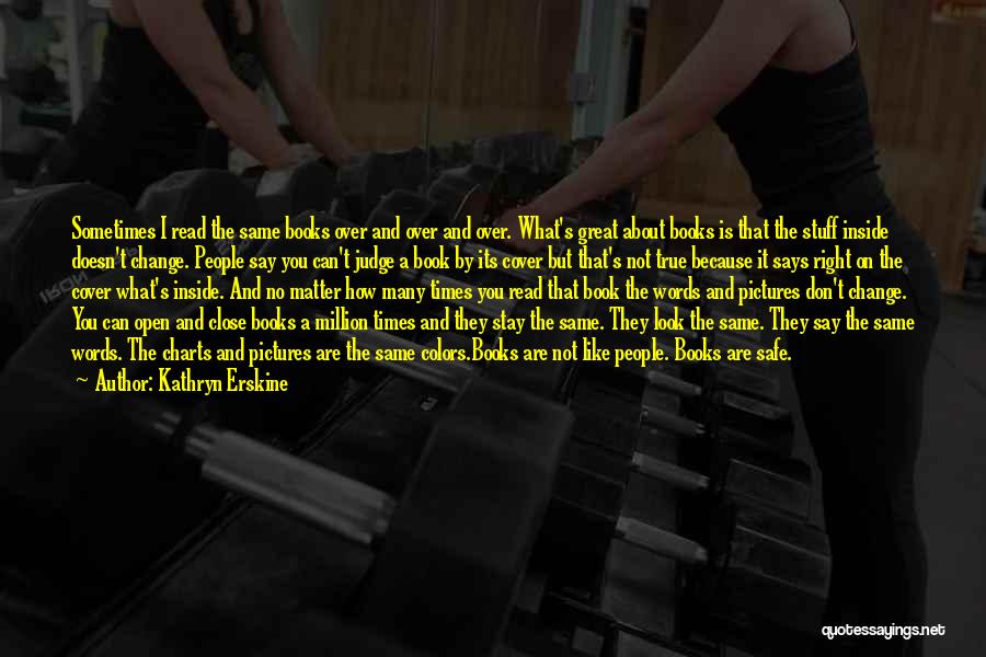 Kathryn Erskine Quotes: Sometimes I Read The Same Books Over And Over And Over. What's Great About Books Is That The Stuff Inside