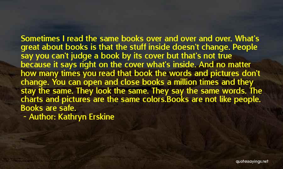 Kathryn Erskine Quotes: Sometimes I Read The Same Books Over And Over And Over. What's Great About Books Is That The Stuff Inside