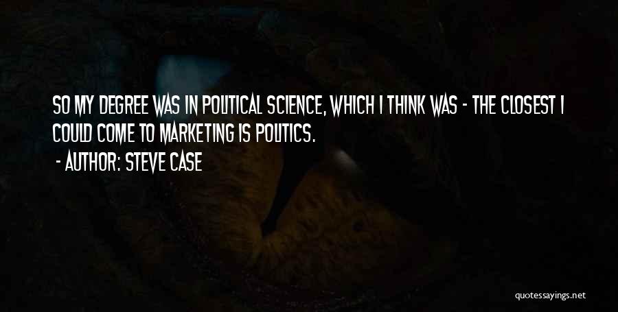 Steve Case Quotes: So My Degree Was In Political Science, Which I Think Was - The Closest I Could Come To Marketing Is