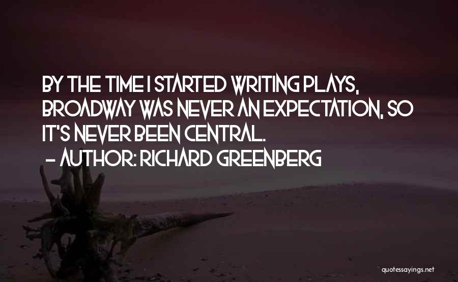 Richard Greenberg Quotes: By The Time I Started Writing Plays, Broadway Was Never An Expectation, So It's Never Been Central.