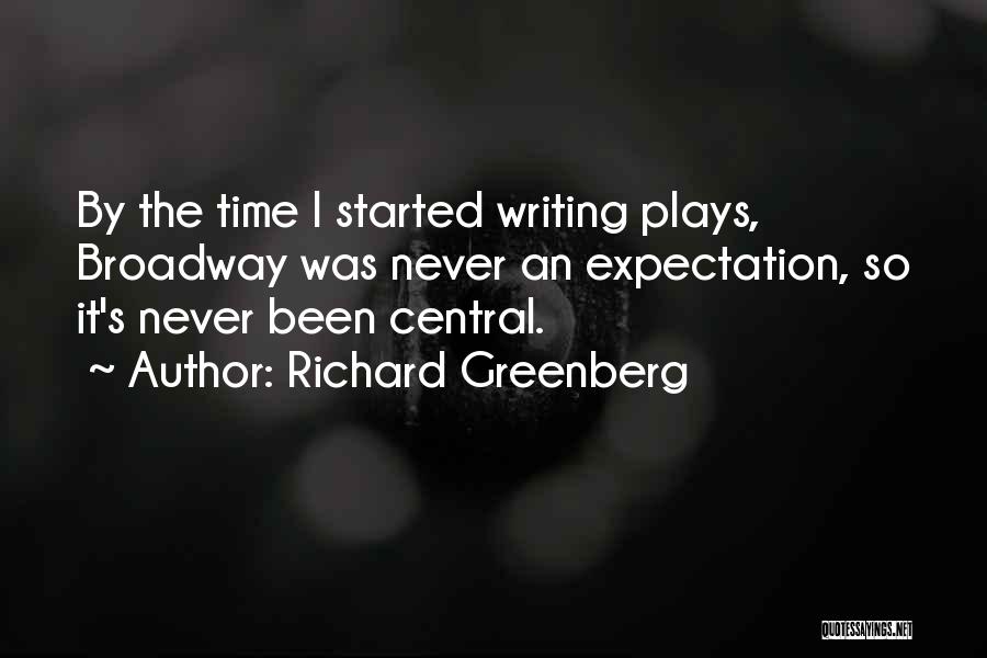 Richard Greenberg Quotes: By The Time I Started Writing Plays, Broadway Was Never An Expectation, So It's Never Been Central.