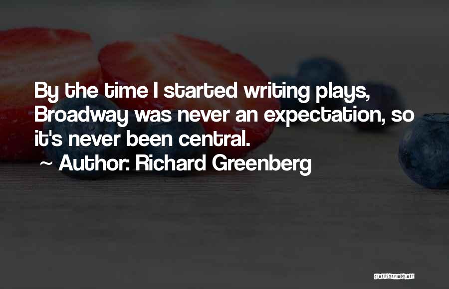 Richard Greenberg Quotes: By The Time I Started Writing Plays, Broadway Was Never An Expectation, So It's Never Been Central.