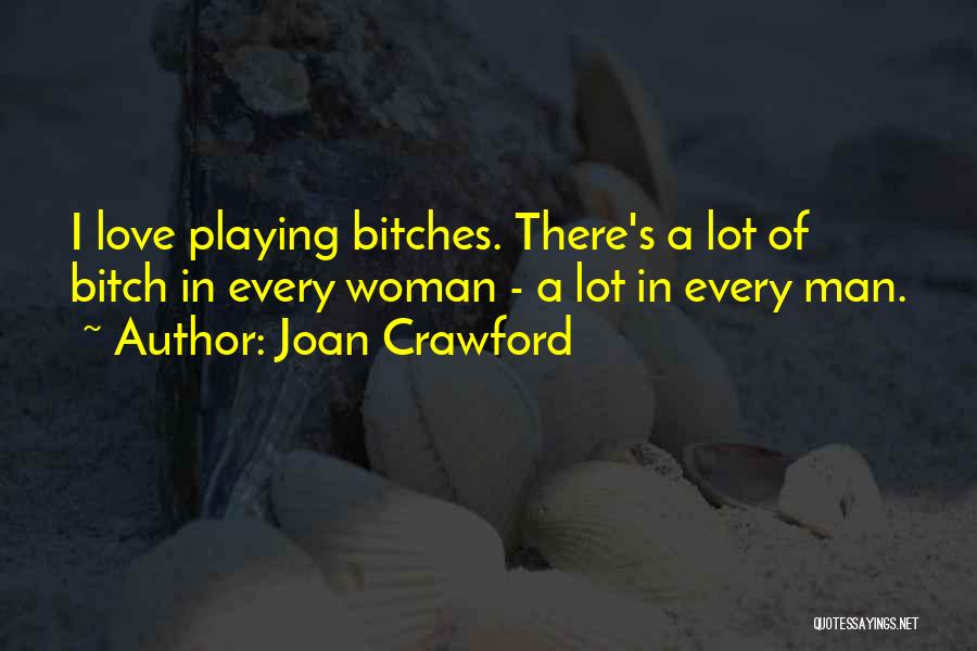 Joan Crawford Quotes: I Love Playing Bitches. There's A Lot Of Bitch In Every Woman - A Lot In Every Man.