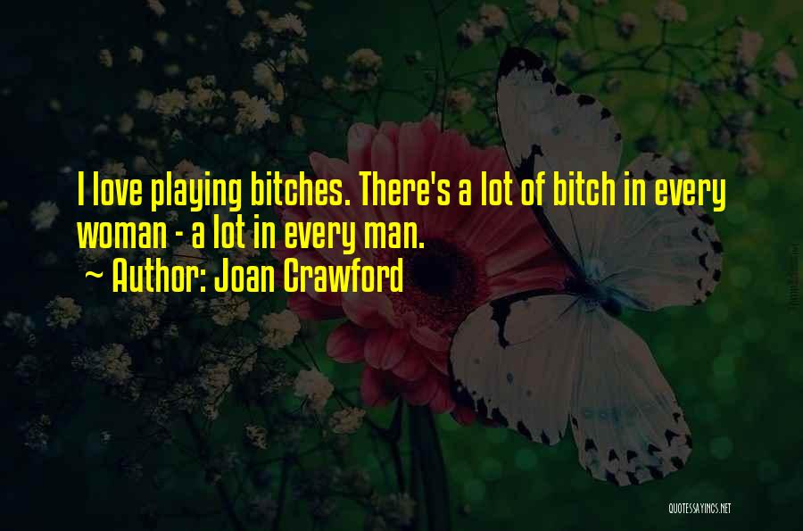 Joan Crawford Quotes: I Love Playing Bitches. There's A Lot Of Bitch In Every Woman - A Lot In Every Man.