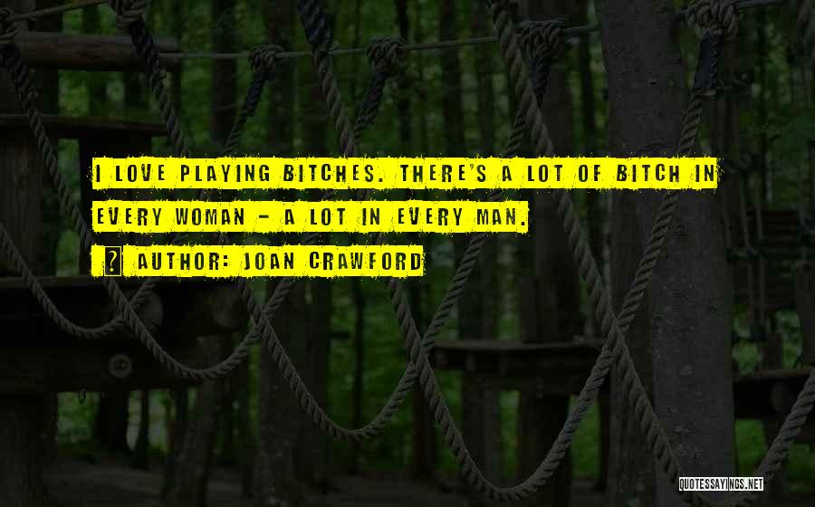 Joan Crawford Quotes: I Love Playing Bitches. There's A Lot Of Bitch In Every Woman - A Lot In Every Man.