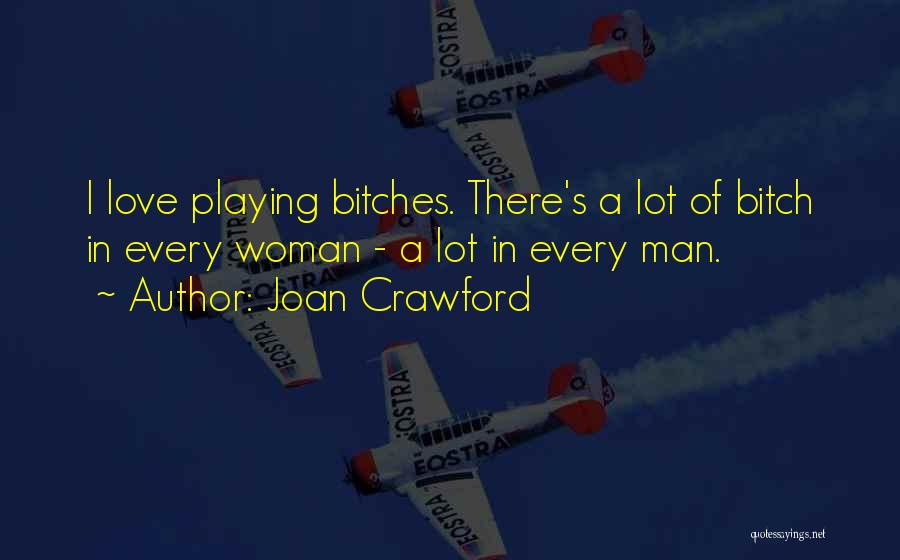 Joan Crawford Quotes: I Love Playing Bitches. There's A Lot Of Bitch In Every Woman - A Lot In Every Man.